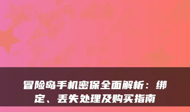 冒险岛手机密保全面解析：绑定、丢失处理及购买指南