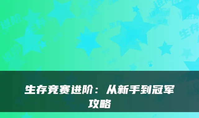 生存竞赛进阶：从新手到冠军攻略
