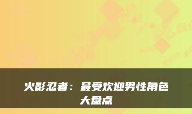 火影忍者:受欢迎男性角色大盘点