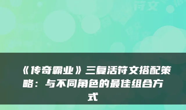 《传奇霸业》三复活符文搭配策略：与不同角色的佳组合方式