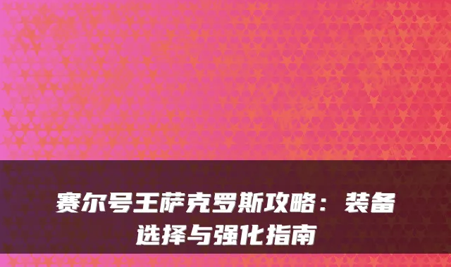 赛尔号王萨克罗斯攻略：装备选择与强化指南