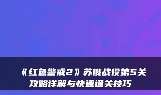 《红色警戒2》苏俄战役第5关攻略详解与快速通关技巧