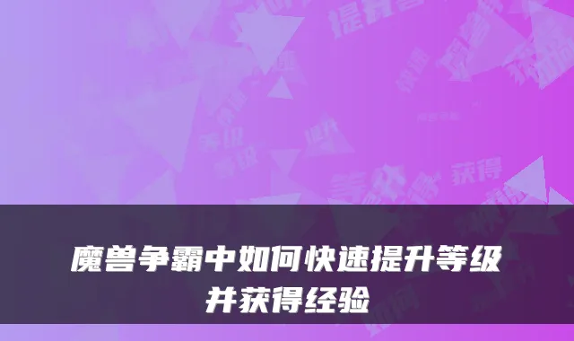 魔兽争霸中如何快速提升等级并获得经验