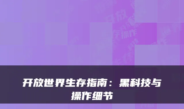 开放世界生存指南：黑科技与操作细节