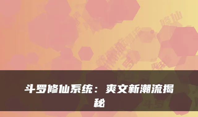 斗罗修仙系统:爽文新潮流揭秘