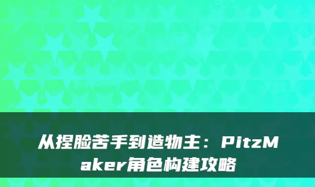 从捏脸苦手到造物主：PitzMaker角色构建攻略