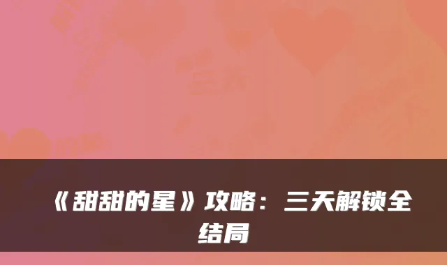 《甜甜的星》攻略：三天解锁全结局