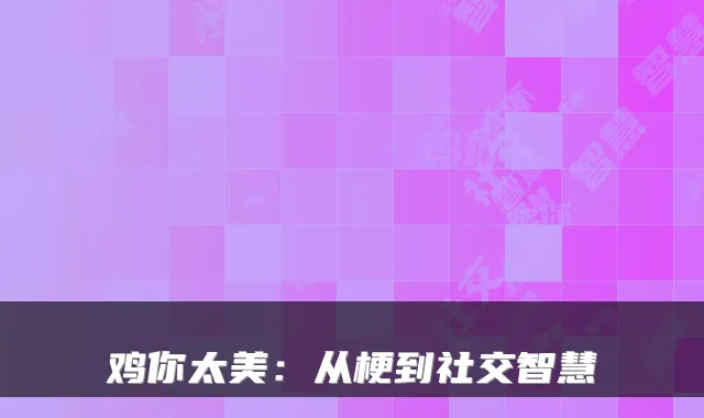鸡你太美：从梗到社交智慧