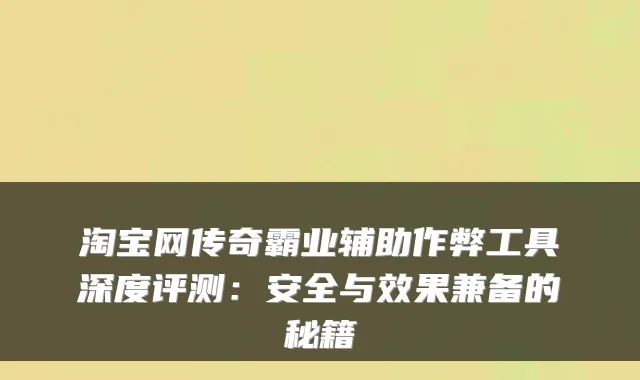 淘宝网传奇霸业辅助作弊工具深度评测：安全与效果兼备的秘籍