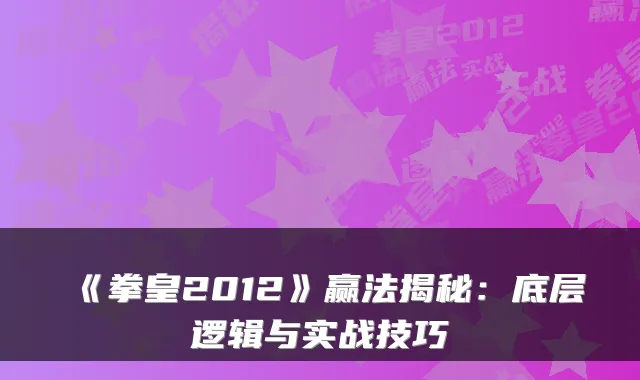《拳皇2012》赢法揭秘：底层逻辑与实战技巧