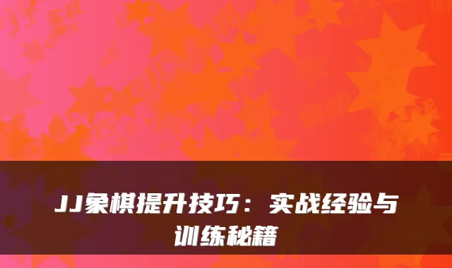 JJ象棋提升技巧：实战经验与训练秘籍