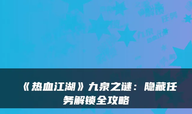 《热血江湖》九泉之谜：隐藏任务解锁全攻略