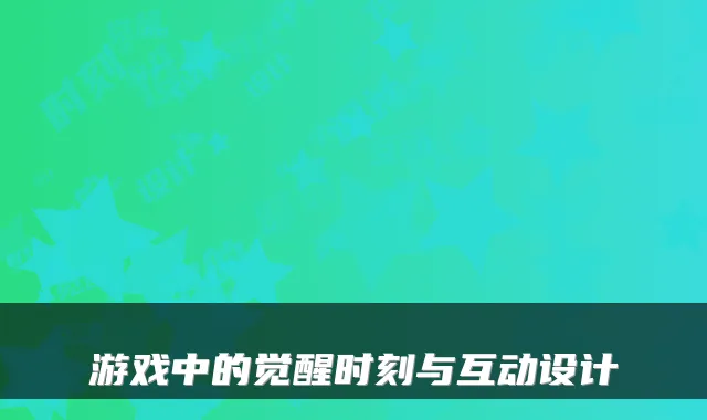 游戏中的觉醒时刻与互动设计