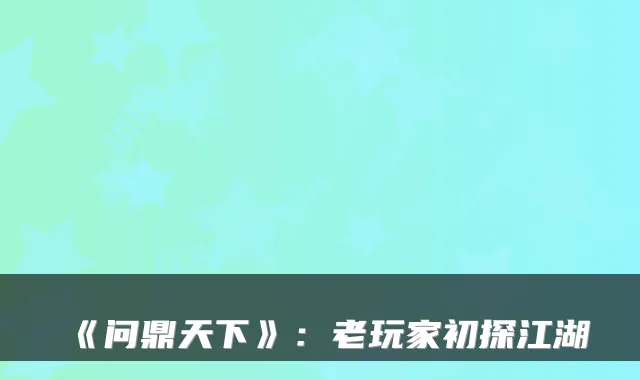 《问鼎天下》：老玩家初探江湖