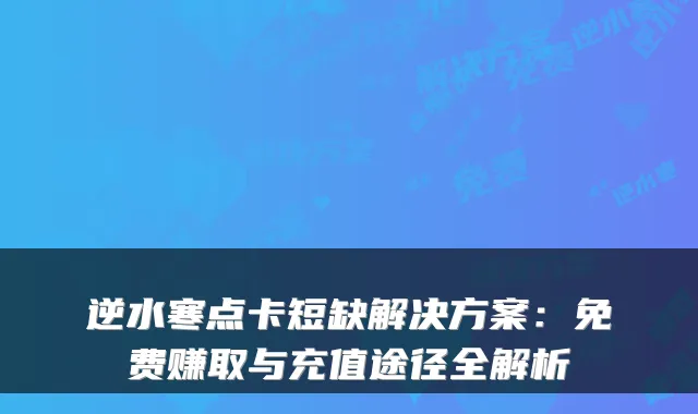 逆水寒点卡短缺解决方案：免费赚取与充值途径全解析