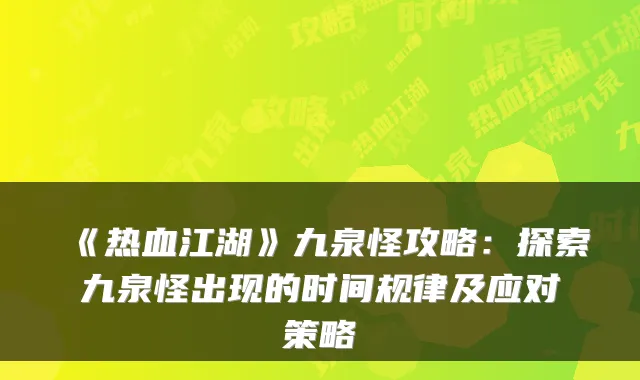 《热血江湖》九泉怪攻略：探索九泉怪出现的时间规律及应对策略