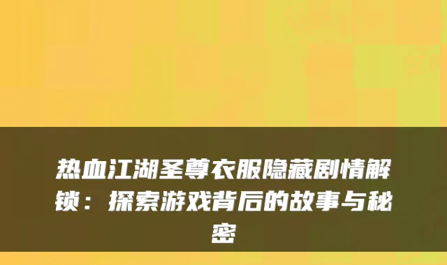 热血江湖圣尊衣服隐藏剧情解锁：探索游戏背后的故事与秘密