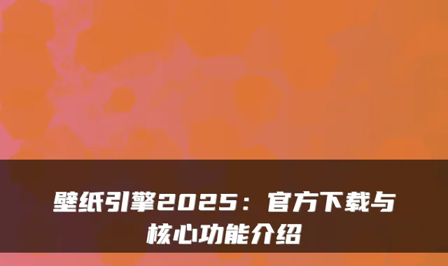 壁纸引擎2025：官方下载与核心功能介绍