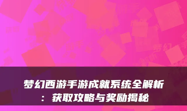 梦幻西游手游成就系统全解析：获取攻略与奖励揭秘