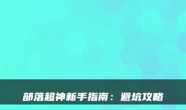 部落超神新手指南：避坑攻略