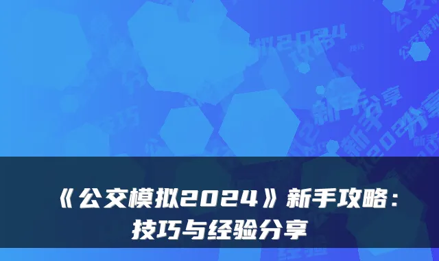 《公交模拟2024》新手攻略：技巧与经验分享