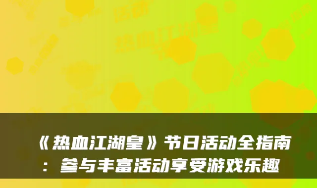 《热血江湖皇》节日活动全指南：参与丰富活动享受游戏乐趣