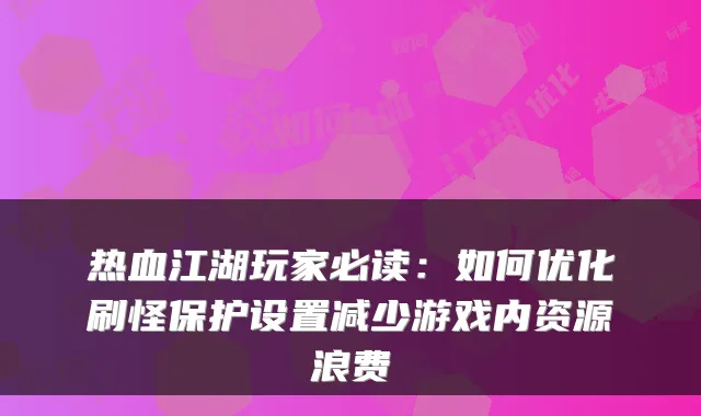 热血江湖玩家必读：如何优化刷怪保护设置减少游戏内资源浪费