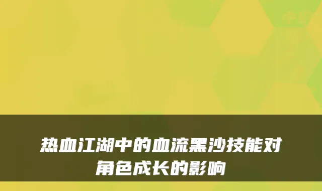 热血江湖中的血流黑沙技能对角色成长的影响