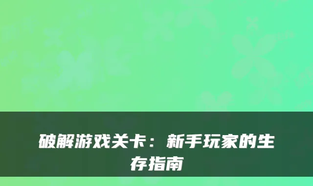 破解游戏关卡:新手玩家的生存指南