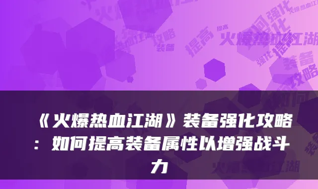 《火爆热血江湖》装备强化攻略:如何提高装备属性以增强战斗力