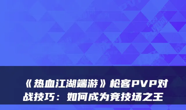 《热血江湖端游》枪客PVP对战技巧：如何成为竞技场之王