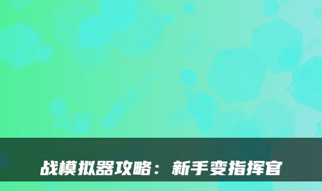 战模拟器攻略：新手变指挥官