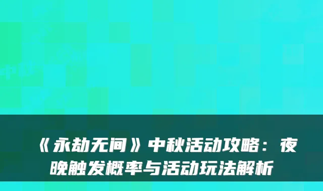 《永劫无间》中秋活动攻略:夜晚触发概率与活动玩法解析