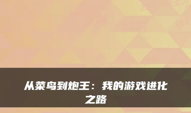 从菜鸟到炮王:我的游戏进化之路