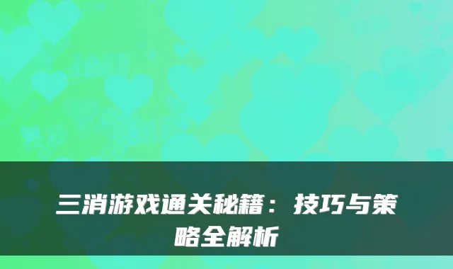 三消游戏通关秘籍：技巧与策略全解析