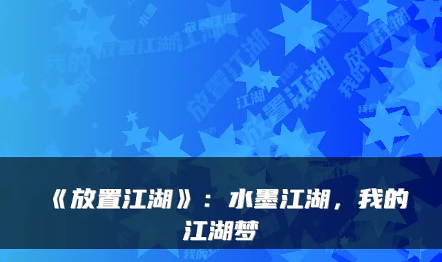 《放置江湖》：水墨江湖，我的江湖梦