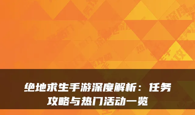 绝地求生手游深度解析：任务攻略与热门活动一览