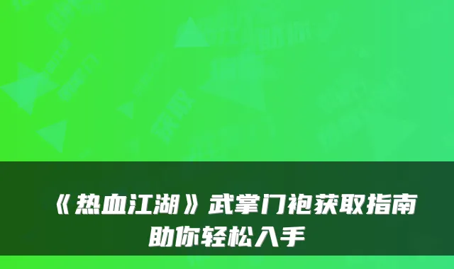 《热血江湖》武掌门袍获取指南助你轻松入手