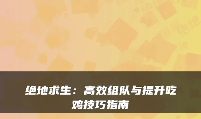 绝地求生：高效组队与提升吃鸡技巧指南
