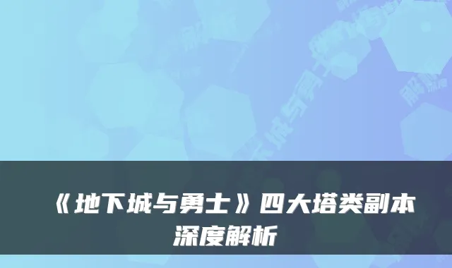 《地下城与勇士》四大塔类副本深度解析