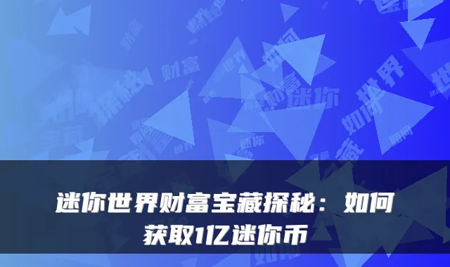 迷你世界财富宝藏探秘：如何获取1亿迷你币