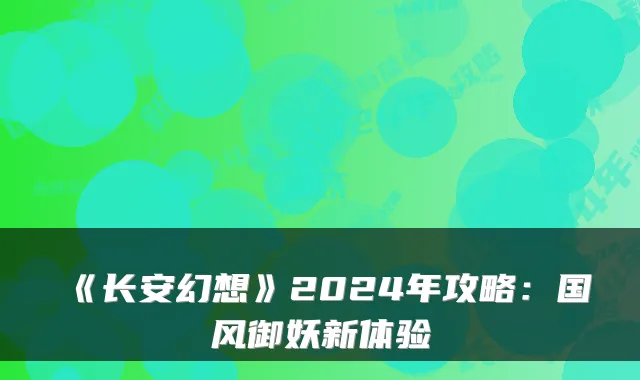 《长安幻想》2024年攻略:国风御妖新体验
