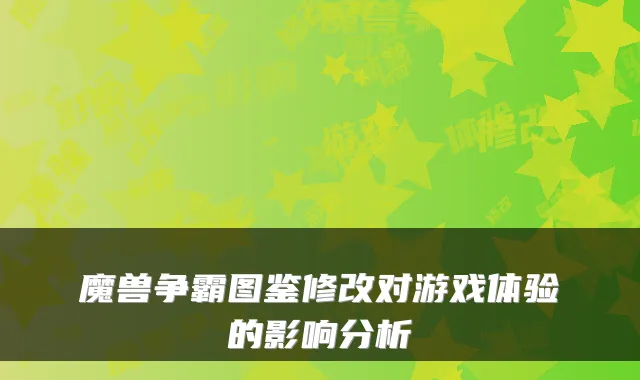 魔兽争霸图鉴修改对游戏体验的影响分析