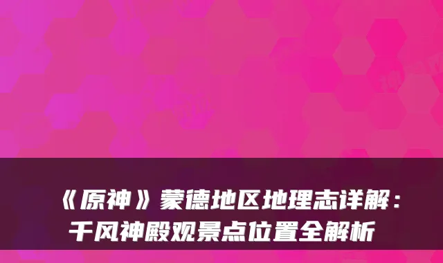 《原神》蒙德地区地理志详解：千风神殿观景点位置全解析
