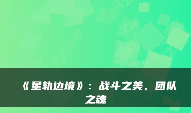 《星轨边境》:战斗之美,团队之魂