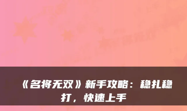 《名将无双》新手攻略:稳扎稳打,快速上手