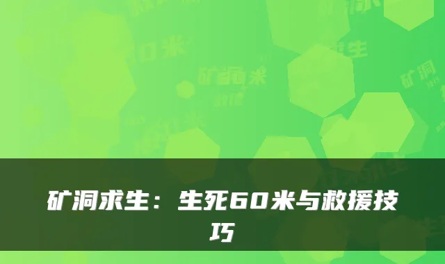 矿洞求生:生死60米与救援技巧