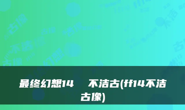 最终幻想14 不洁古(ff14不洁古像)