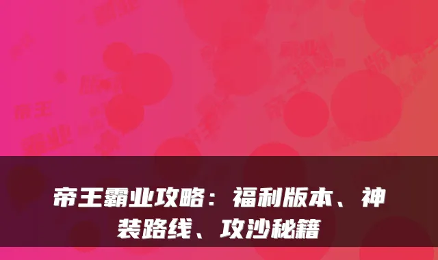 帝王霸业攻略：福利版本、神装路线、攻沙秘籍