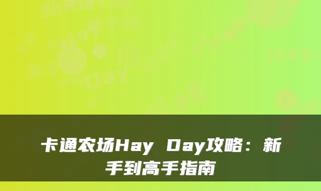 卡通农场Hay Day攻略:新手到高手指南